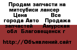 Продам запчасти на митсубиси лансер6 › Цена ­ 30 000 - Все города Авто » Продажа запчастей   . Амурская обл.,Благовещенск г.